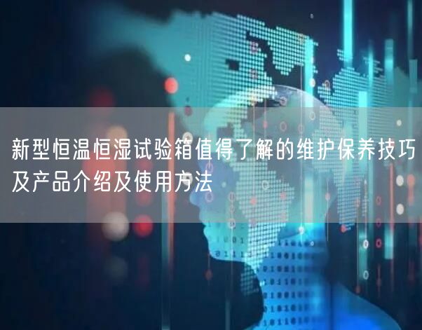 新型恒溫恒濕試驗箱值得了解的維護(hù)保養(yǎng)技巧及產(chǎn)品介紹及使用方法(圖1)
