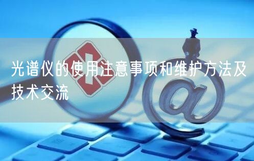 光譜儀的使用注意事項和維護方法及技術交流(圖1) 光譜儀的使用注意事項和維護方法及技術交流(圖1)