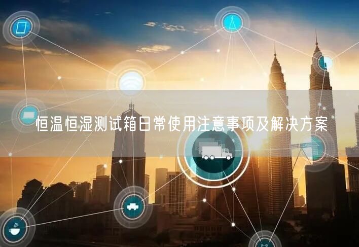 恒溫恒濕測試箱日常使用注意事項(xiàng)及解決方案(圖1)