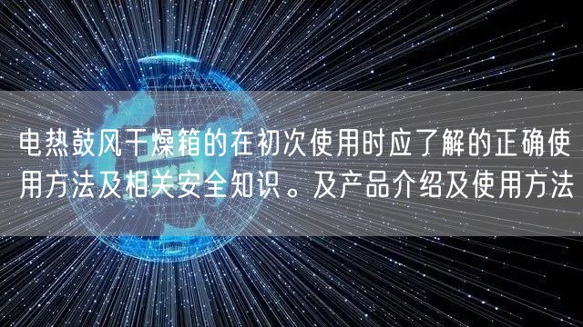 電熱鼓風(fēng)干燥箱的在初次使用時應(yīng)了解的正確使用方法及相關(guān)**知識。及產(chǎn)品介紹及使用方法(圖1)