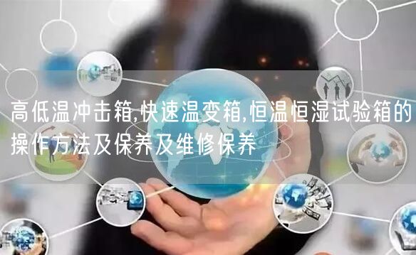 高低溫沖擊箱,快速溫變箱,恒溫恒濕試驗(yàn)箱的操作方法及保養(yǎng)及維修保養(yǎng)(圖1)