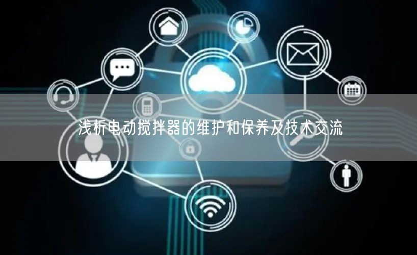 淺析電動攪拌器的維護和保養(yǎng)及技術(shù)交流(圖1) 淺析電動攪拌器的維護和保養(yǎng)及技術(shù)交流(圖1)