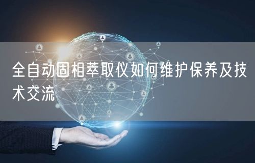 全自動固相萃取儀如何維護(hù)保養(yǎng)及技術(shù)交流(圖1)