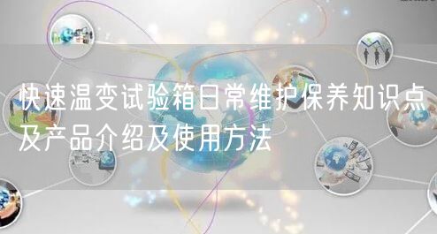 快速溫變?cè)囼?yàn)箱日常維護(hù)保養(yǎng)知識(shí)點(diǎn)及產(chǎn)品介紹及使用方法(圖1)