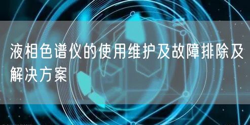 液相色譜儀的使用維護(hù)及故障排除及解決方案(圖1) 液相色譜儀的使用維護(hù)及故障排除及解決方案(圖1)