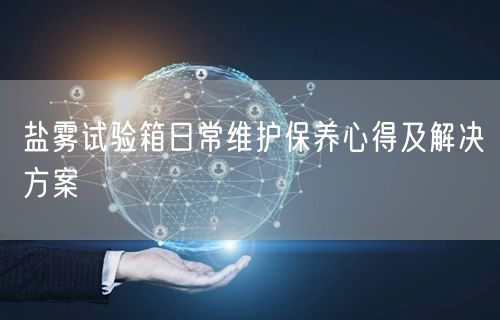 鹽霧試驗箱日常維護保養(yǎng)心得及解決方案(圖1)