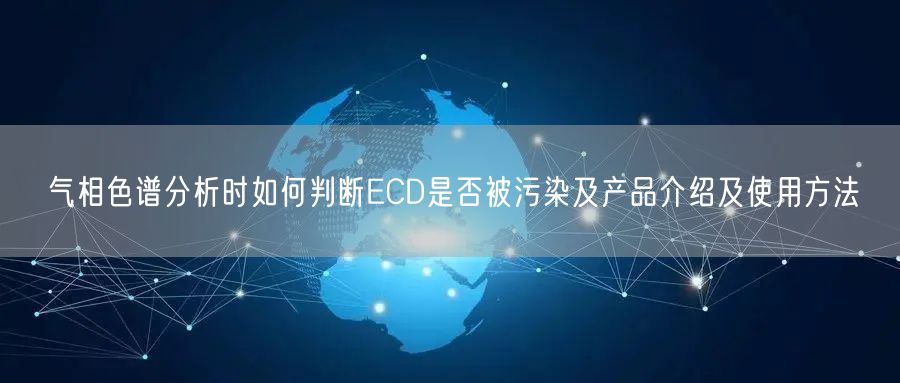 氣相色譜分析時如何判斷ECD是否被污染及產品介紹及使用方法(圖1)