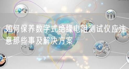 如何保養(yǎng)數(shù)字式絕緣電阻測試儀應注意那些事及解決方案(圖1)