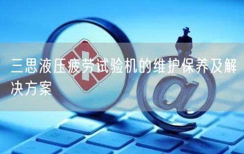 三思液壓疲勞試驗機的維護保養(yǎng)及解決方案(圖1) 三思液壓疲勞試驗機的維護保養(yǎng)及解決方案(圖1)