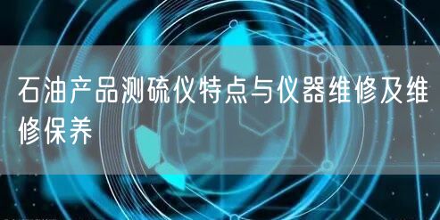 石油產(chǎn)品測(cè)硫儀特點(diǎn)與儀器維修及維修保養(yǎng)(圖1) 石油產(chǎn)品測(cè)硫儀特點(diǎn)與儀器維修及維修保養(yǎng)(圖1)