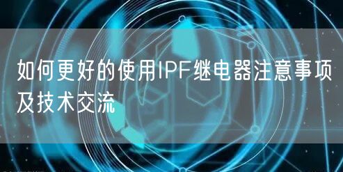 如何更好的使用IPF繼電器注意事項及技術交流(圖1)