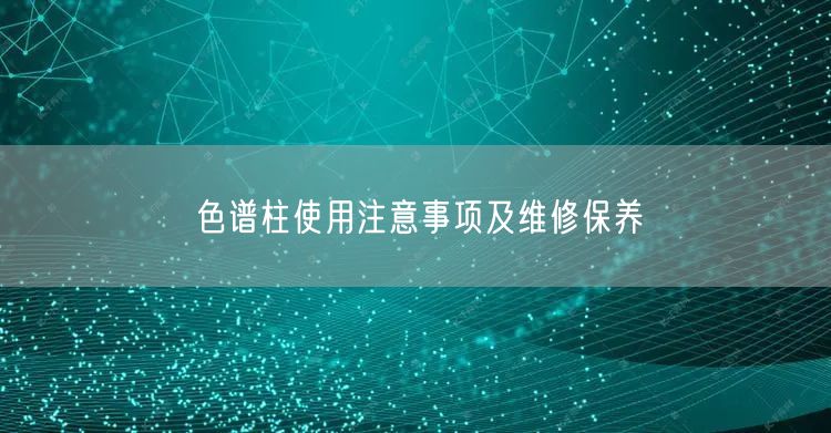 色譜柱使用注意事項及維修保養(yǎng)(圖1)