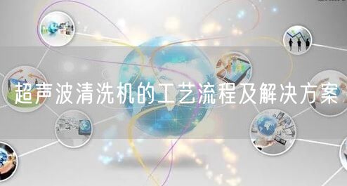 超聲波清洗機的工藝流程及解決方案(圖1)