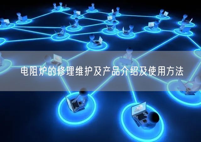 電阻爐的修理維護(hù)及產(chǎn)品介紹及使用方法(圖1) 電阻爐的修理維護(hù)及產(chǎn)品介紹及使用方法(圖1)