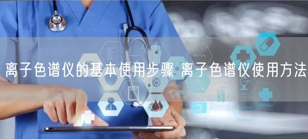 離子色譜儀的基本使用步驟 離子色譜儀使用方法(圖1) 離子色譜儀的基本使用步驟 離子色譜儀使用方法(圖1)