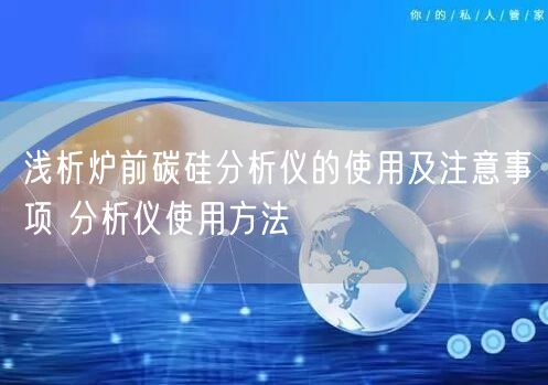 淺析爐前碳硅分析儀的使用及注意事項(xiàng) 分析儀使用方法(圖1) 淺析爐前碳硅分析儀的使用及注意事項(xiàng) 分析儀使用方法(圖1)