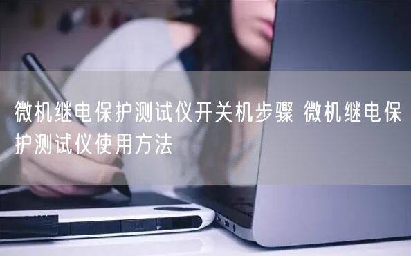 微機(jī)繼電保護(hù)測試儀開關(guān)機(jī)步驟 微機(jī)繼電保護(hù)測試儀使用方法(圖1)