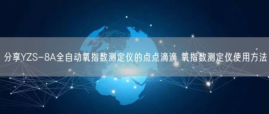 分享YZS-8A全自動氧指數(shù)測定儀的點點滴滴 氧指數(shù)測定儀使用方法(圖1)