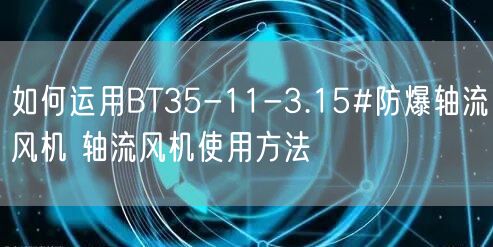 如何運用BT35-11-3.15#防爆軸流風(fēng)機 軸流風(fēng)機使用方法(圖1)