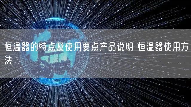 恒溫器的特點(diǎn)及使用要點(diǎn)產(chǎn)品說(shuō)明 恒溫器使用方法(圖1)