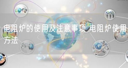 電阻爐的使用及注意事項(xiàng) 電阻爐使用方法(圖1) 電阻爐的使用及注意事項(xiàng) 電阻爐使用方法(圖1)