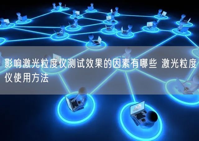 影響激光粒度儀測(cè)試效果的因素有哪些 激光粒度儀使用方法(圖1) 影響激光粒度儀測(cè)試效果的因素有哪些 激光粒度儀使用方法(圖1)