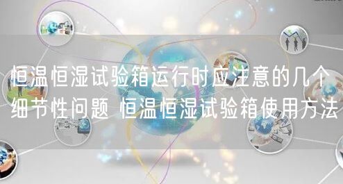 恒溫恒濕試驗箱運行時應(yīng)注意的幾個細(xì)節(jié)性問題 恒溫恒濕試驗箱使用方法(圖1) 恒溫恒濕試驗箱運行時應(yīng)注意的幾個細(xì)節(jié)性問題 恒溫恒濕試驗箱使用方法(圖1)
