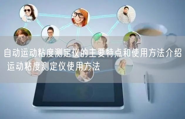 自動(dòng)運(yùn)動(dòng)粘度測(cè)定儀的主要特點(diǎn)和使用方法介紹 運(yùn)動(dòng)粘度測(cè)定儀使用方法(圖1) 自動(dòng)運(yùn)動(dòng)粘度測(cè)定儀的主要特點(diǎn)和使用方法介紹 運(yùn)動(dòng)粘度測(cè)定儀使用方法(圖1)