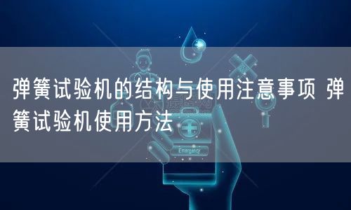 彈簧試驗機的結構與使用注意事項 彈簧試驗機使用方法(圖1)