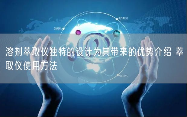 溶劑萃取儀獨(dú)特的設(shè)計(jì)為其帶來的優(yōu)勢(shì)介紹 萃取儀使用方法(圖1) 溶劑萃取儀獨(dú)特的設(shè)計(jì)為其帶來的優(yōu)勢(shì)介紹 萃取儀使用方法(圖1)