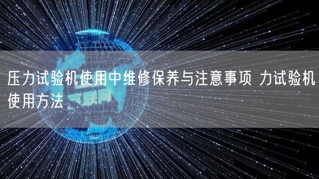 壓力試驗機使用中維修保養(yǎng)與注意事項 力試驗機使用方法(圖1)