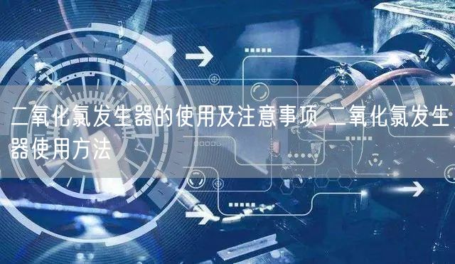 二氧化氯發(fā)生器的使用及注意事項(xiàng) 二氧化氯發(fā)生器使用方法(圖1) 二氧化氯發(fā)生器的使用及注意事項(xiàng) 二氧化氯發(fā)生器使用方法(圖1)