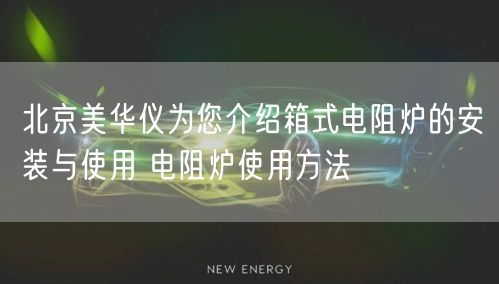 北京美華儀為您介紹箱式電阻爐的安裝與使用 電阻爐使用方法(圖1) 北京美華儀為您介紹箱式電阻爐的安裝與使用 電阻爐使用方法(圖1)