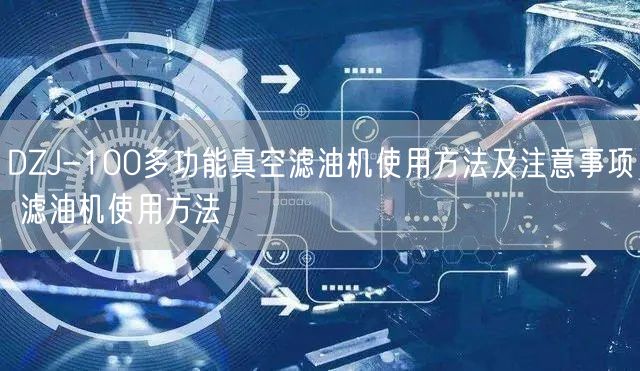 DZJ-100多功能真空濾油機(jī)使用方法及注意事項(xiàng) 濾油機(jī)使用方法(圖1)