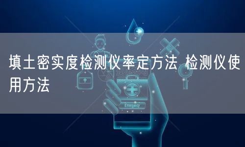 填土密實度檢測儀率定方法 檢測儀使用方法(圖1)