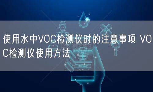 使用水中VOC檢測儀時的注意事項(xiàng) VOC檢測儀使用方法(圖1) 使用水中VOC檢測儀時的注意事項(xiàng) VOC檢測儀使用方法(圖1)