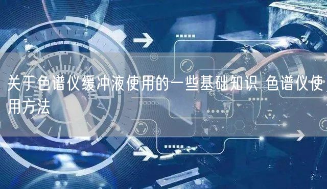 關(guān)于色譜儀緩沖液使用的一些基礎(chǔ)知識(shí) 色譜儀使用方法(圖1) 關(guān)于色譜儀緩沖液使用的一些基礎(chǔ)知識(shí) 色譜儀使用方法(圖1)