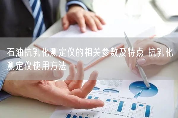 石油抗乳化測定儀的相關(guān)參數(shù)及特點 抗乳化測定儀使用方法(圖1) 石油抗乳化測定儀的相關(guān)參數(shù)及特點 抗乳化測定儀使用方法(圖1)