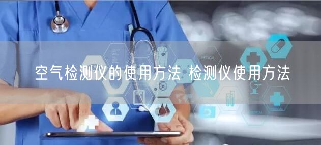 空氣檢測儀的使用方法 檢測儀使用方法(圖1) 空氣檢測儀的使用方法 檢測儀使用方法(圖1)