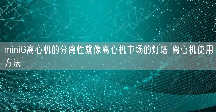 miniG離心機的分離性就像離心機市場的燈塔 離心機使用方法(圖1)