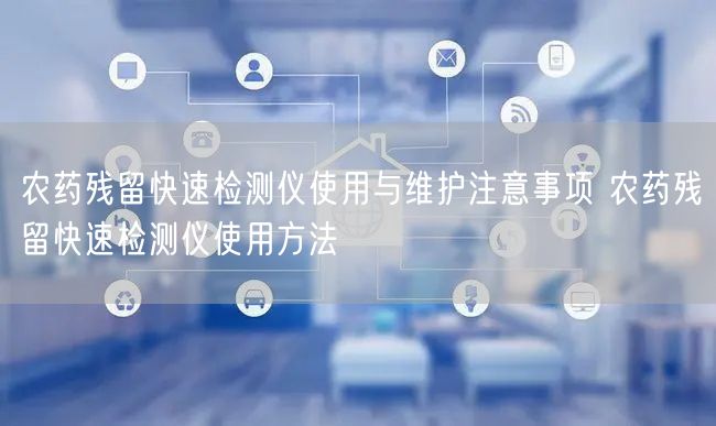 農(nóng)藥殘留快速檢測儀使用與維護(hù)注意事項 農(nóng)藥殘留快速檢測儀使用方法(圖1) 農(nóng)藥殘留快速檢測儀使用與維護(hù)注意事項 農(nóng)藥殘留快速檢測儀使用方法(圖1)
