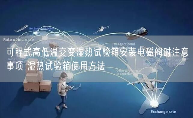 可程式高低溫交變濕熱試驗(yàn)箱安裝電磁閥時注意事項(xiàng) 濕熱試驗(yàn)箱使用方法(圖1) 可程式高低溫交變濕熱試驗(yàn)箱安裝電磁閥時注意事項(xiàng) 濕熱試驗(yàn)箱使用方法(圖1)