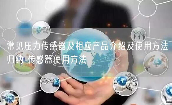 常見壓力傳感器及相應產(chǎn)品介紹及使用方法歸納 傳感器使用方法(圖1) 常見壓力傳感器及相應產(chǎn)品介紹及使用方法歸納 傳感器使用方法(圖1)