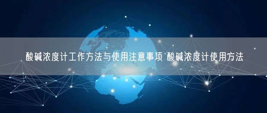酸堿濃度計工作方法與使用注意事項 酸堿濃度計使用方法(圖1) 酸堿濃度計工作方法與使用注意事項 酸堿濃度計使用方法(圖1)