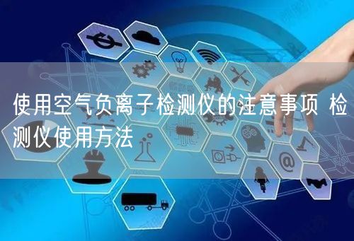使用空氣負(fù)離子檢測(cè)儀的注意事項(xiàng) 檢測(cè)儀使用方法(圖1) 使用空氣負(fù)離子檢測(cè)儀的注意事項(xiàng) 檢測(cè)儀使用方法(圖1)