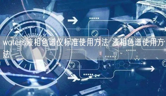 waters液相色譜儀標(biāo)準(zhǔn)使用方法 液相色譜使用方法(圖1) waters液相色譜儀標(biāo)準(zhǔn)使用方法 液相色譜使用方法(圖1)