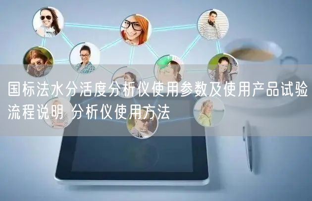國標法水分活度分析儀使用參數(shù)及使用產(chǎn)品試驗流程說明 分析儀使用方法(圖1) 國標法水分活度分析儀使用參數(shù)及使用產(chǎn)品試驗流程說明 分析儀使用方法(圖1)