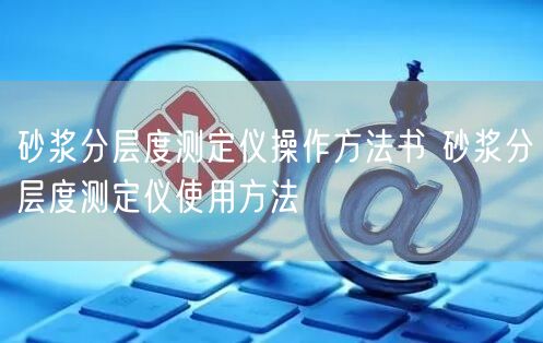 砂漿分層度測(cè)定儀操作方法書(shū) 砂漿分層度測(cè)定儀使用方法(圖1)