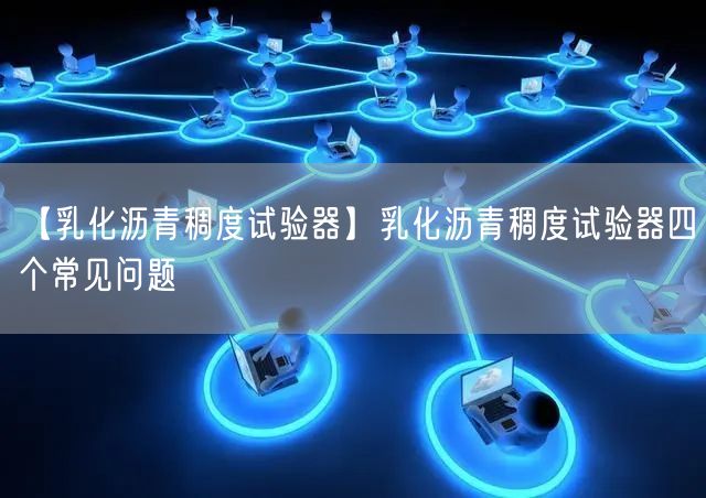 【乳化瀝青稠度試驗(yàn)器】乳化瀝青稠度試驗(yàn)器四個(gè)常見(jiàn)問(wèn)題(圖1)