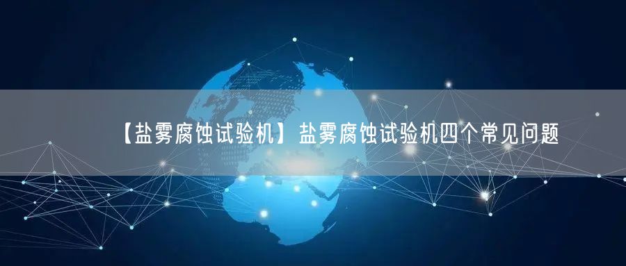 【鹽霧腐蝕試驗(yàn)機(jī)】鹽霧腐蝕試驗(yàn)機(jī)四個(gè)常見(jiàn)問(wèn)題(圖1)